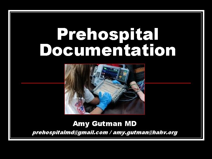 Prehospital Documentation Amy Gutman MD prehospitalmd@gmail. com / amy. gutman@hahv. org 