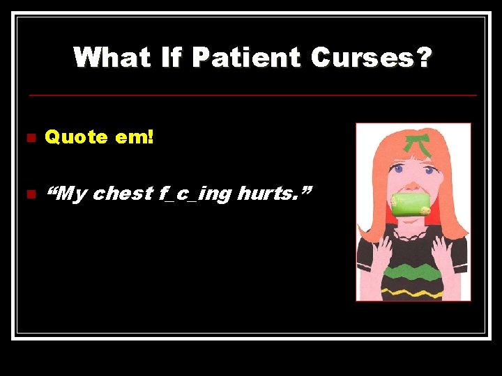 What If Patient Curses? n Quote em! n “My chest f_c_ing hurts. ” 