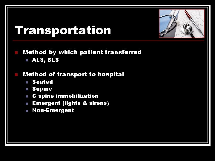 Transportation n Method by which patient transferred n n ALS, BLS Method of transport