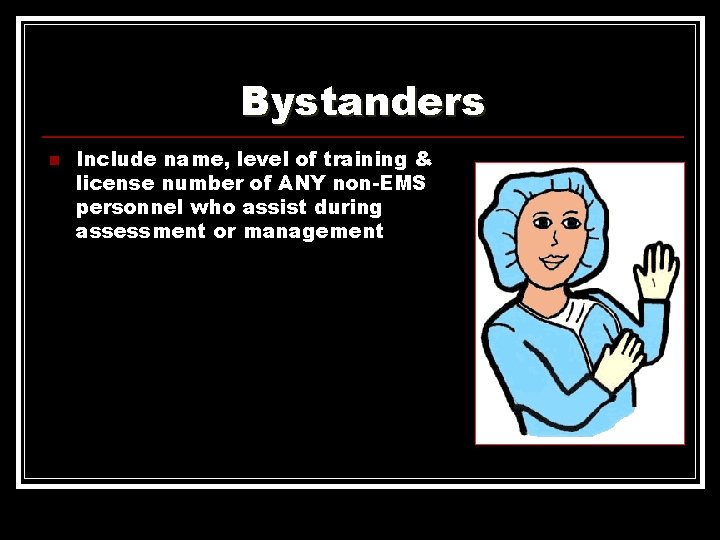 Bystanders n Include name, level of training & license number of ANY non-EMS personnel Bystanders n Include name, level of training & license number of ANY non-EMS personnel