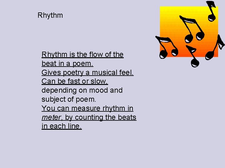 Rhythm is the flow of the beat in a poem. Gives poetry a musical