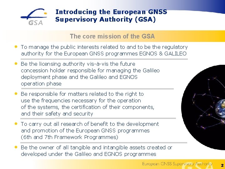 Introducing the European GNSS Supervisory Authority (GSA) The core mission of the GSA •