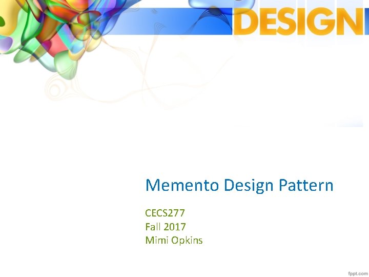Memento Design Pattern CECS 277 Fall 2017 Mimi Opkins 