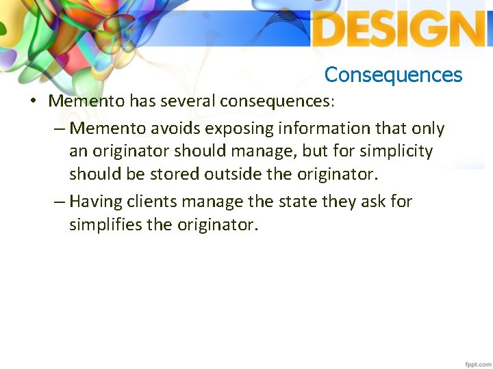 Consequences • Memento has several consequences: – Memento avoids exposing information that only an