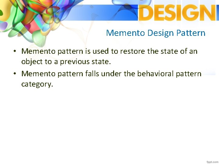 Memento Design Pattern • Memento pattern is used to restore the state of an