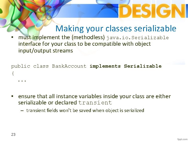 Making your classes serializable • must implement the (methodless) java. io. Serializable interface for