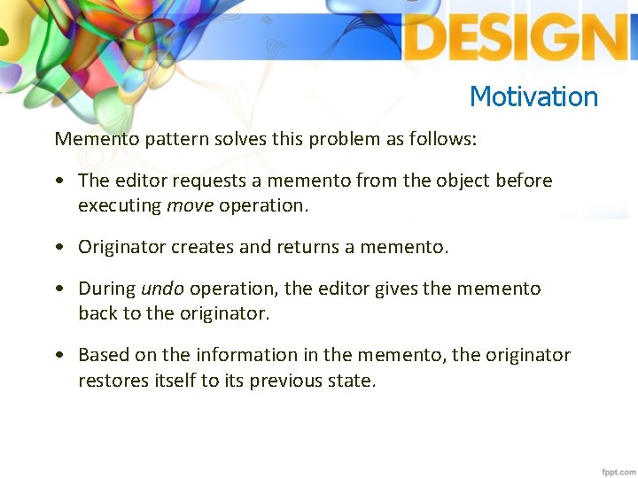 Motivation Memento pattern solves this problem as follows: • The editor requests a memento