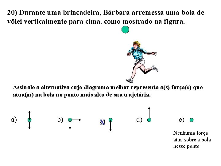 20) Durante uma brincadeira, Bárbara arremessa uma bola de vôlei verticalmente para cima, como