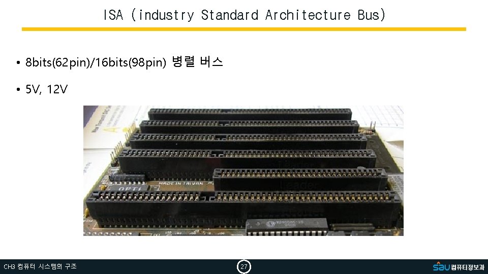 ISA (industry Standard Architecture Bus) • 8 bits(62 pin)/16 bits(98 pin) 병렬 버스 •