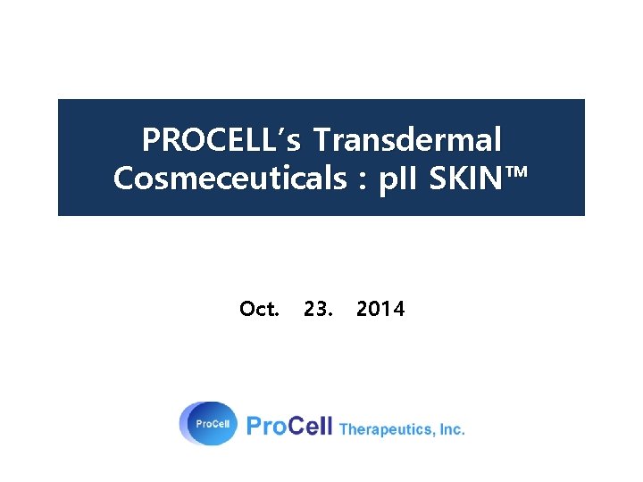 PROCELL’s Transdermal Cosmeceuticals : p. II SKIN™ Oct. 23. 2014 