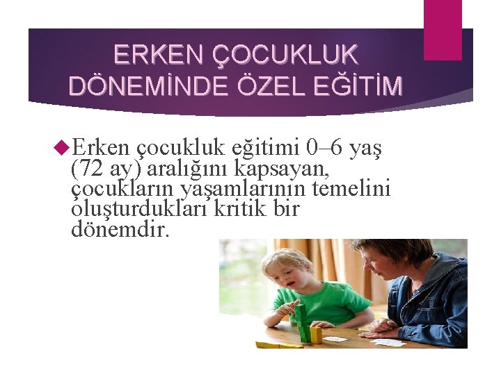 ERKEN ÇOCUKLUK DÖNEMİNDE ÖZEL EĞİTİM Erken çocukluk eğitimi 0– 6 yaş (72 ay) aralığını ERKEN ÇOCUKLUK DÖNEMİNDE ÖZEL EĞİTİM Erken çocukluk eğitimi 0– 6 yaş (72 ay) aralığını