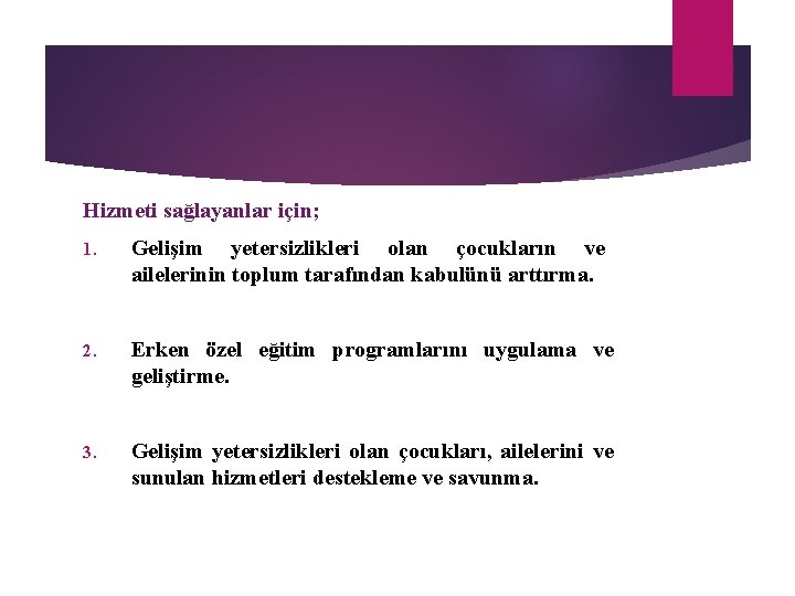 Hizmeti sağlayanlar için; 1. Gelişim yetersizlikleri olan çocukların ve ailelerinin toplum tarafından kabulünü arttırma. Hizmeti sağlayanlar için; 1. Gelişim yetersizlikleri olan çocukların ve ailelerinin toplum tarafından kabulünü arttırma.