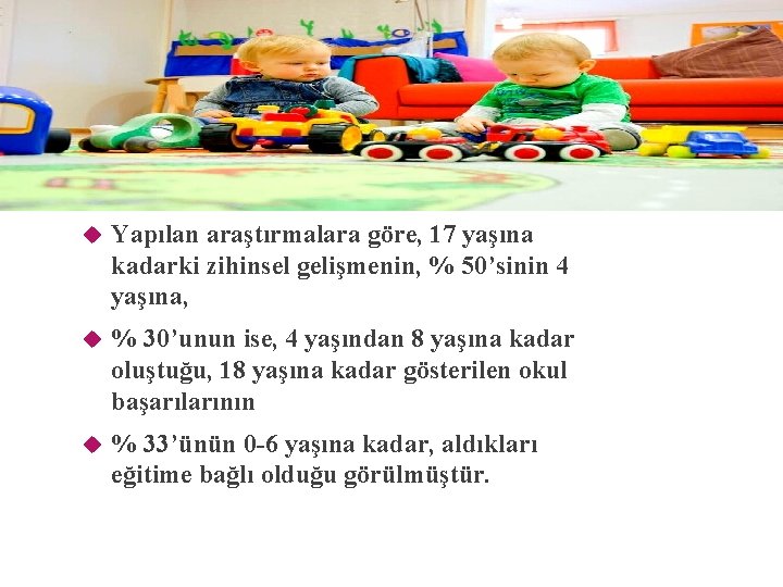  Yapılan araştırmalara göre, 17 yaşına kadarki zihinsel gelişmenin, % 50’sinin 4 yaşına, %