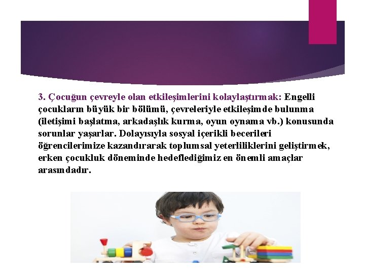 3. Çocuğun çevreyle olan etkileşimlerini kolaylaştırmak: Engelli çocukların büyük bir bölümü, çevreleriyle etkileşimde bulunma