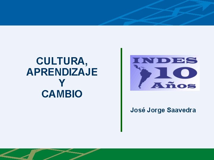 CULTURA, APRENDIZAJE Y CAMBIO José Jorge Saavedra 