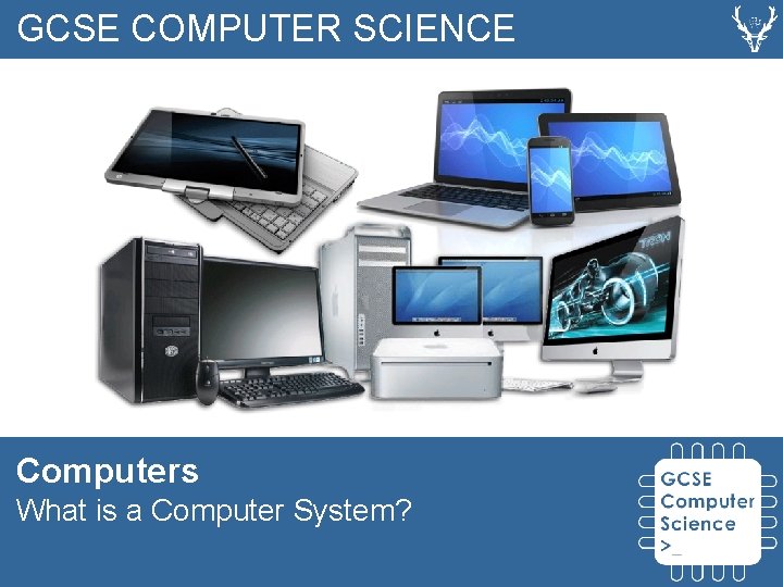 GCSE COMPUTER SCIENCE Computers What is a Computer System? 