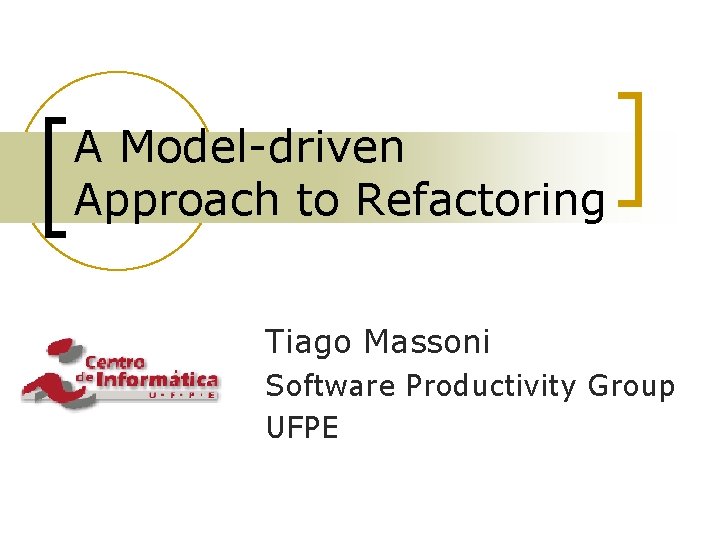 A Model-driven Approach to Refactoring Tiago Massoni Software Productivity Group UFPE 