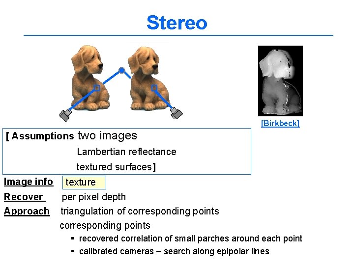 Stereo [Birkbeck] [ Assumptions two images Lambertian reflectance textured surfaces] Image info Recover Approach