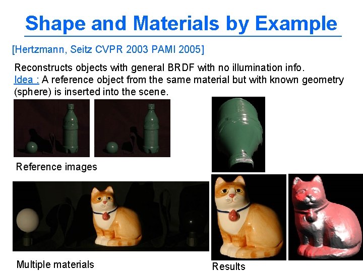 Shape and Materials by Example [Hertzmann, Seitz CVPR 2003 PAMI 2005] Reconstructs objects with