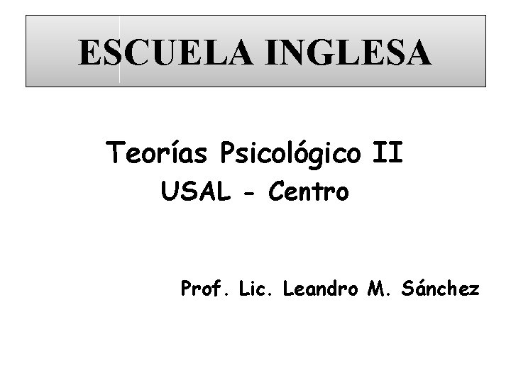 ESCUELA INGLESA Teorías Psicológico II USAL - Centro Prof. Lic. Leandro M. Sánchez 