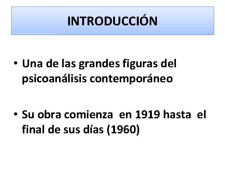 INTRODUCCIÓN • Una de las grandes figuras del psicoanálisis contemporáneo • Su obra comienza