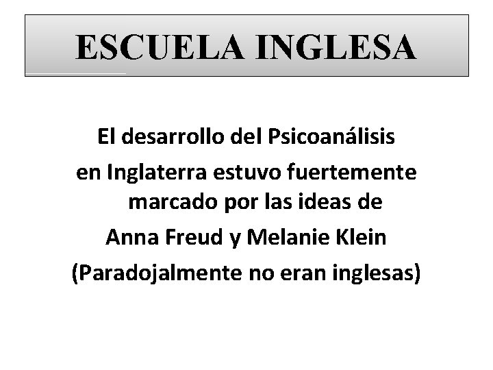 ESCUELA INGLESA El desarrollo del Psicoanálisis en Inglaterra estuvo fuertemente marcado por las ideas