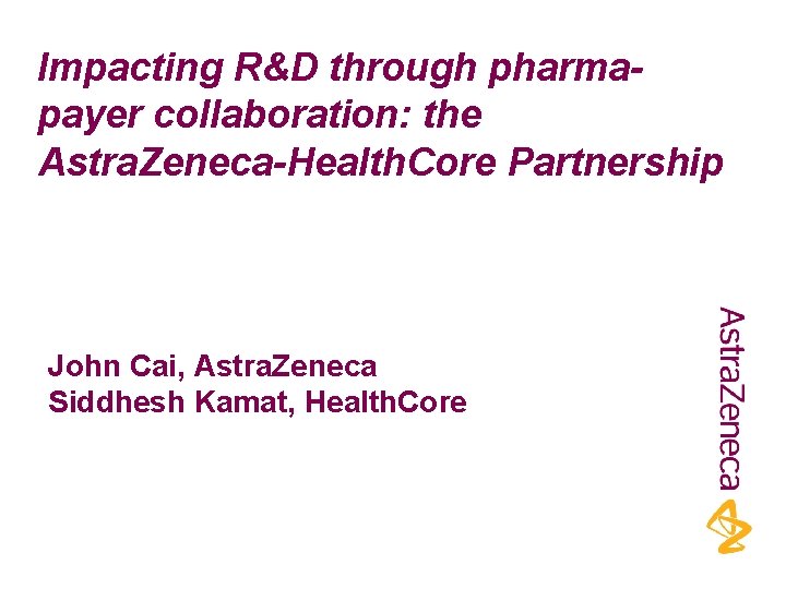 Impacting R&D through pharmapayer collaboration: the Astra. Zeneca-Health. Core Partnership John Cai, Astra. Zeneca