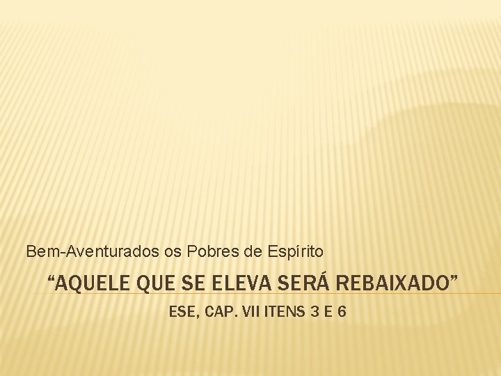 Bem-Aventurados os Pobres de Espírito “AQUELE QUE SE ELEVA SERÁ REBAIXADO” ESE, CAP. VII