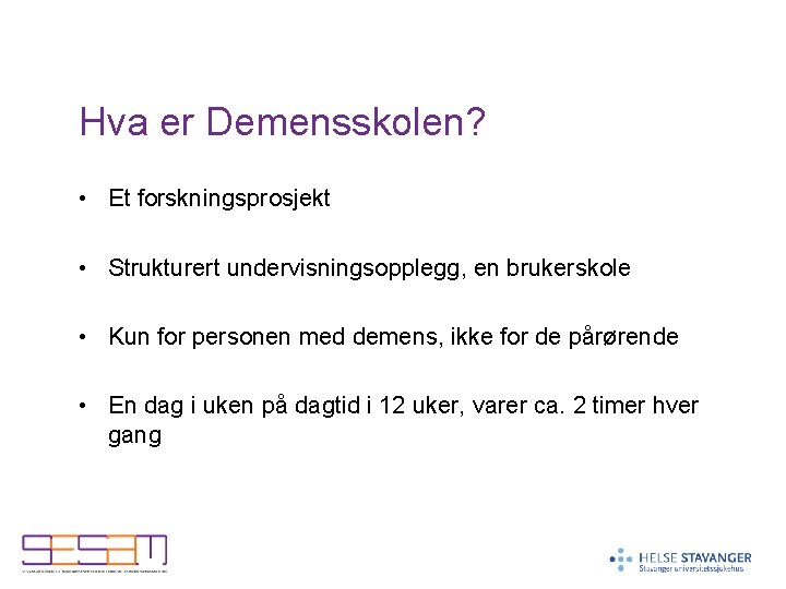 Hva er Demensskolen? • Et forskningsprosjekt • Strukturert undervisningsopplegg, en brukerskole • Kun for