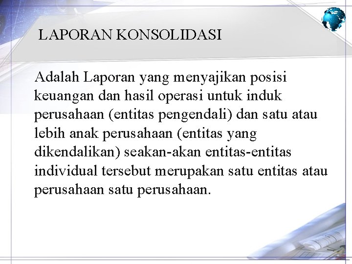 LAPORAN KONSOLIDASI Adalah Laporan yang menyajikan posisi keuangan dan hasil operasi untuk induk perusahaan
