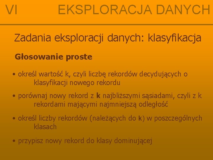 VI EKSPLORACJA DANYCH Zadania eksploracji danych: klasyfikacja Głosowanie proste • określ wartość k, czyli