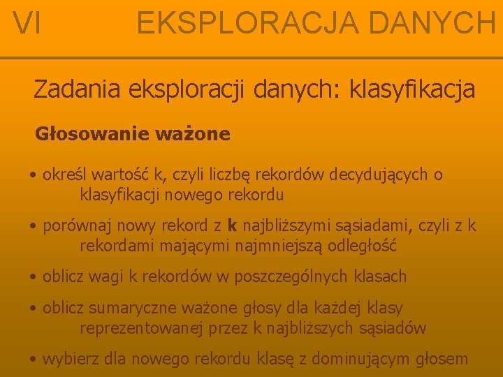 VI EKSPLORACJA DANYCH Zadania eksploracji danych: klasyfikacja Głosowanie ważone • określ wartość k, czyli