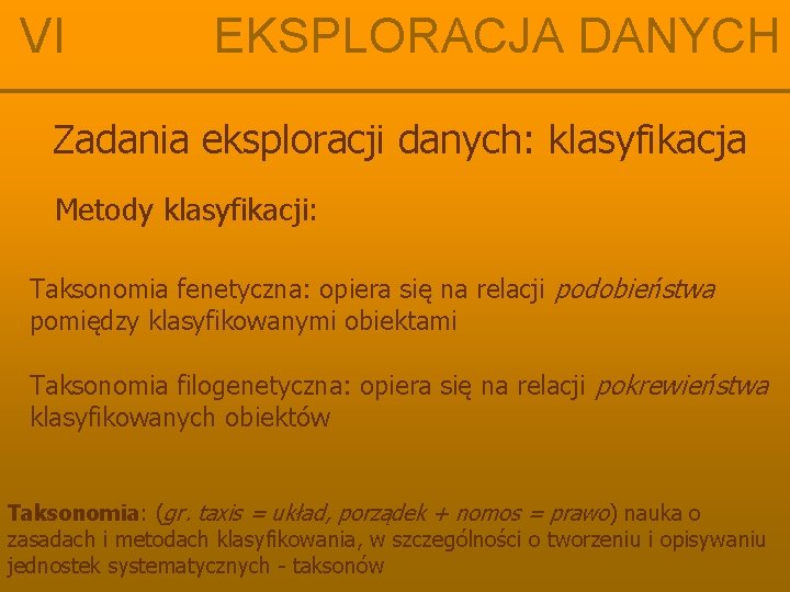 VI EKSPLORACJA DANYCH Zadania eksploracji danych: klasyfikacja Metody klasyfikacji: Taksonomia fenetyczna: opiera się na