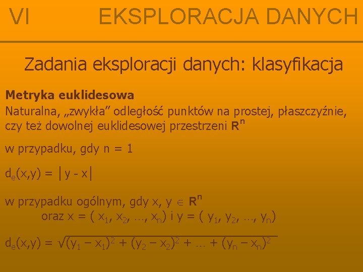 VI EKSPLORACJA DANYCH Zadania eksploracji danych: klasyfikacja Metryka euklidesowa Naturalna, „zwykła” odległość punktów na