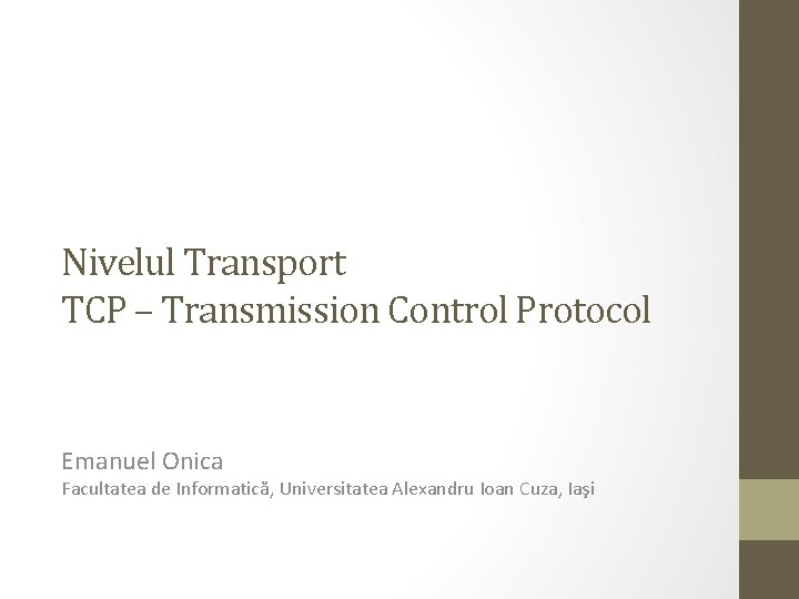 Nivelul Transport TCP – Transmission Control Protocol Emanuel Onica Facultatea de Informatică, Universitatea Alexandru