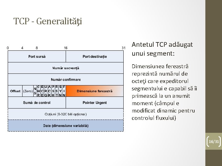 TCP - Generalităţi Antetul TCP adăugat unui segment: Dimensiunea fereastră reprezintă numărul de octeţi