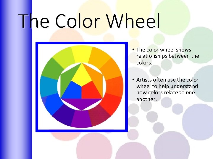 The Color Wheel • The color wheel shows relationships between the colors. • Artists