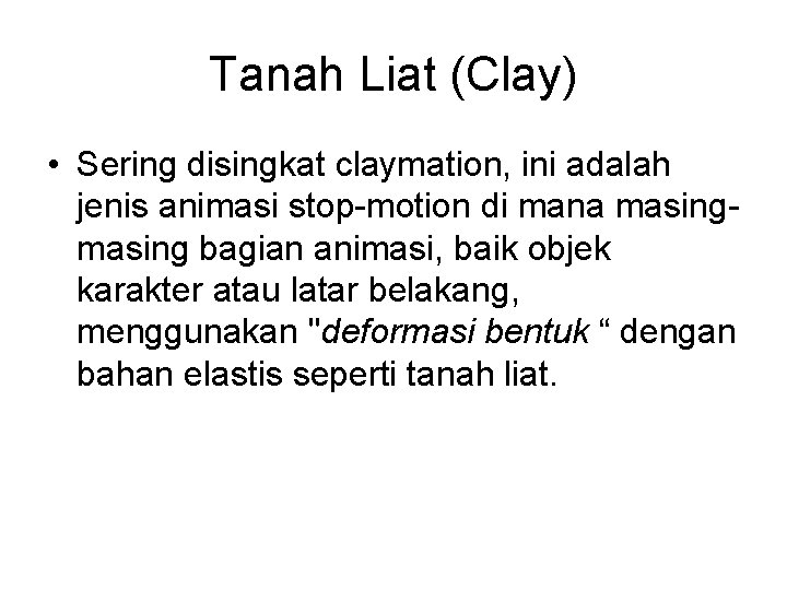 Tanah Liat (Clay) • Sering disingkat claymation, ini adalah jenis animasi stop-motion di mana