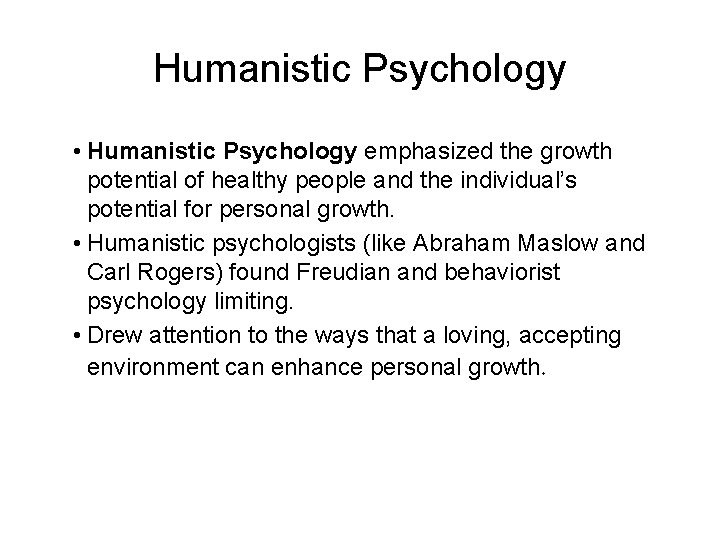 Humanistic Psychology • Humanistic Psychology emphasized the growth potential of healthy people and the