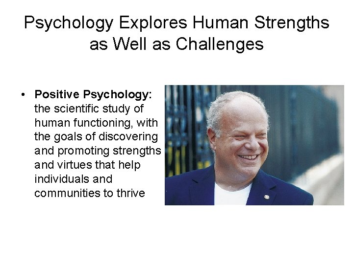 Psychology Explores Human Strengths as Well as Challenges • Positive Psychology: the scientific study