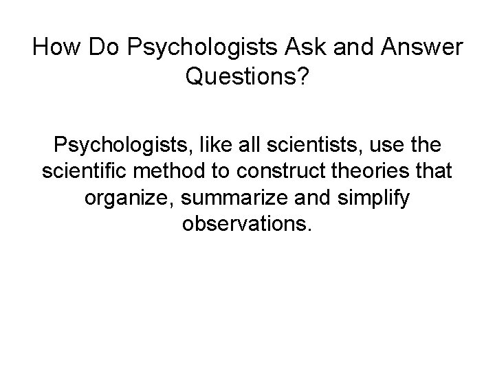 How Do Psychologists Ask and Answer Questions? Psychologists, like all scientists, use the scientific