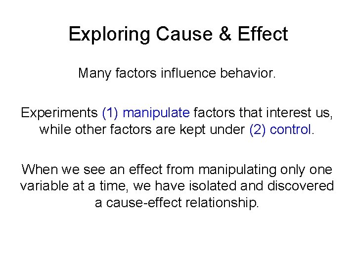 Exploring Cause & Effect Many factors influence behavior. Experiments (1) manipulate factors that interest