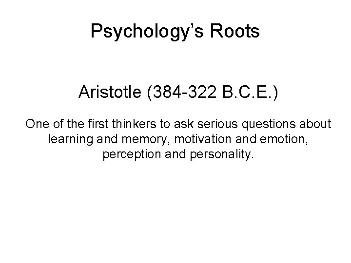 Psychology’s Roots Aristotle (384 -322 B. C. E. ) One of the first thinkers