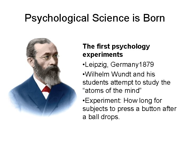 Psychological Science is Born The first psychology experiments • Leipzig, Germany 1879 • Wilhelm