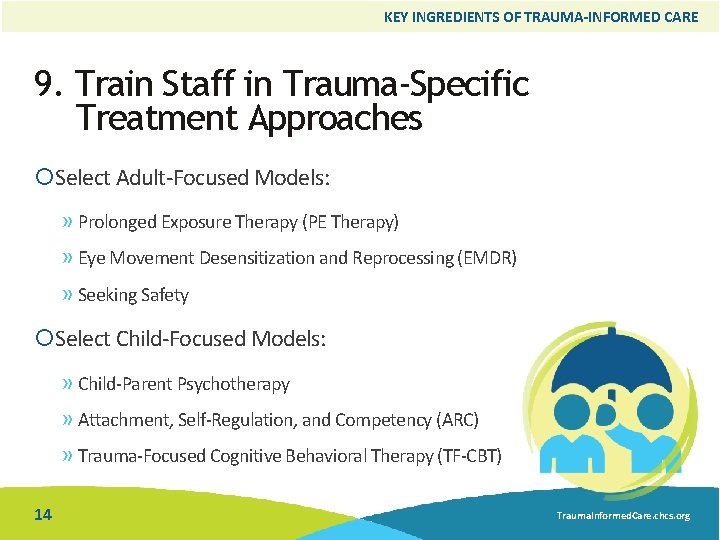 KEY INGREDIENTS OF TRAUMA-INFORMED CARE 9. Train Staff in Trauma-Specific Treatment Approaches Select Adult-Focused