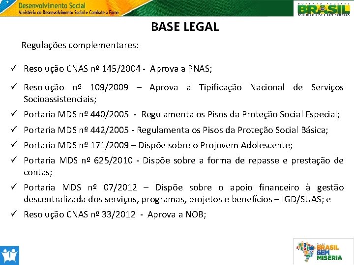 BASE LEGAL Regulações complementares: ü Resolução CNAS nº 145/2004 - Aprova a PNAS; ü