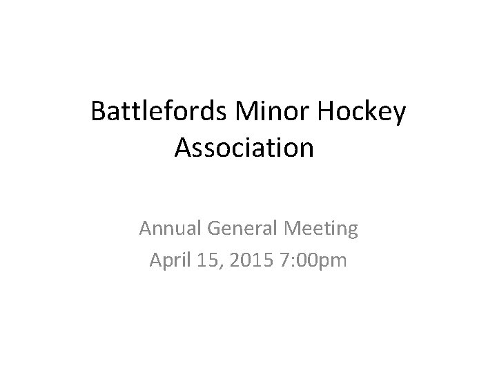 Battlefords Minor Hockey Association Annual General Meeting April 15, 2015 7: 00 pm 