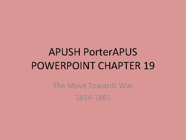 APUSH Porter. APUS POWERPOINT CHAPTER 19 The Move Towards War 1854 -1861 APUSH Porter. APUS POWERPOINT CHAPTER 19 The Move Towards War 1854 -1861