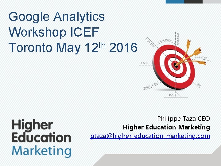 Google Analytics Workshop ICEF Toronto May 12 th 2016 Philippe Taza CEO Higher Education
