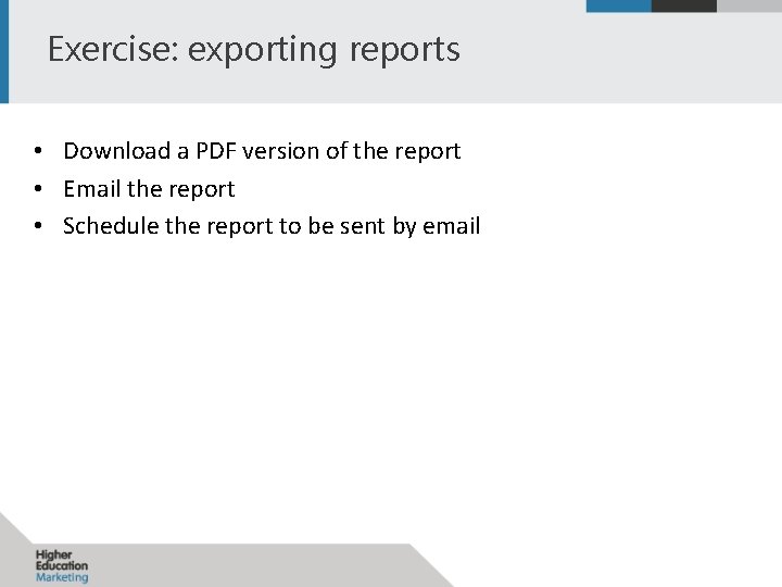 Exercise: exporting reports • Download a PDF version of the report • Email the